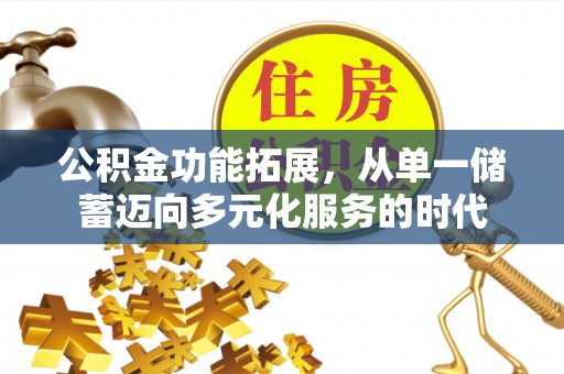 卢龙公积金功能拓展，从单一储蓄迈向多元化服务的时代
