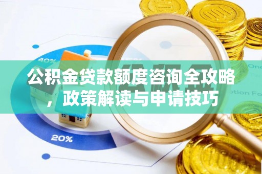 卢龙公积金贷款额度咨询全攻略，政策解读与申请技巧
