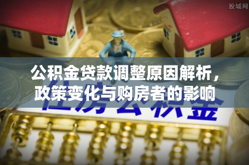 卢龙公积金贷款调整原因解析，政策变化与购房者的影响