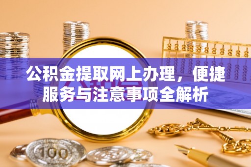 卢龙公积金提取网上办理，便捷服务与注意事项全解析
