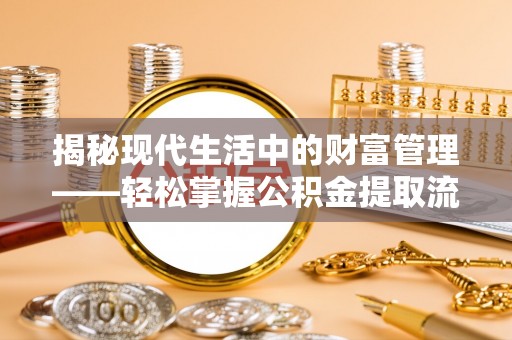 卢龙揭秘现代生活中的财富管理——轻松掌握公积金提取流程的艺术