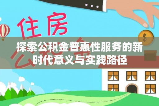 卢龙探索公积金普惠性服务的新时代意义与实践路径