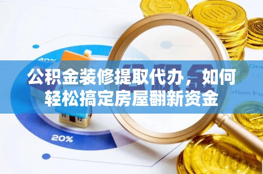 卢龙公积金装修提取代办，如何轻松搞定房屋翻新资金