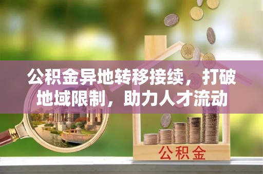 卢龙公积金异地转移接续，打破地域限制，助力人才流动