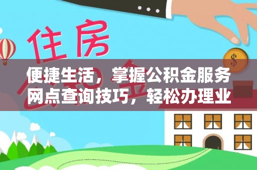 卢龙便捷生活，掌握公积金服务网点查询技巧，轻松办理业务