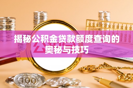 卢龙揭秘公积金贷款额度查询的奥秘与技巧
