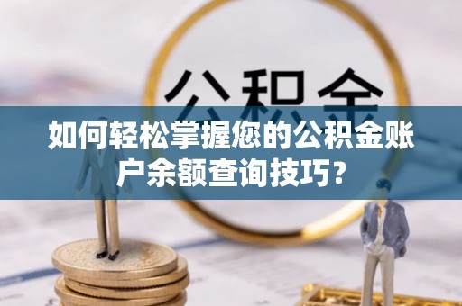 卢龙如何轻松掌握您的公积金账户余额查询技巧？