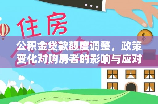 卢龙公积金贷款额度调整，政策变化对购房者的影响与应对策略