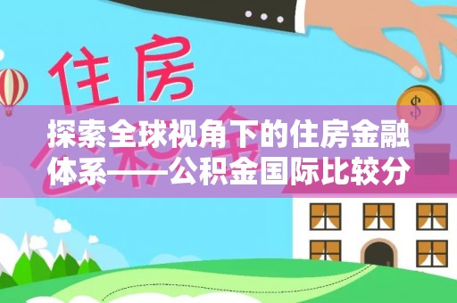 卢龙探索全球视角下的住房金融体系——公积金国际比较分析