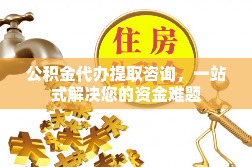 卢龙公积金代办提取咨询，一站式解决您的资金难题