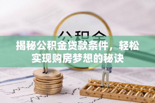 卢龙揭秘公积金贷款条件，轻松实现购房梦想的秘诀