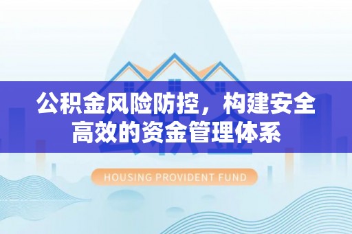 卢龙公积金风险防控，构建安全高效的资金管理体系