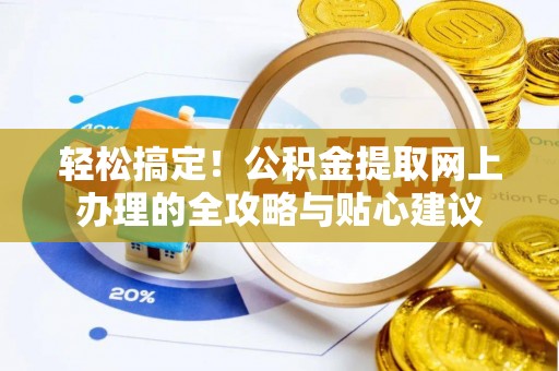 卢龙轻松搞定！公积金提取网上办理的全攻略与贴心建议