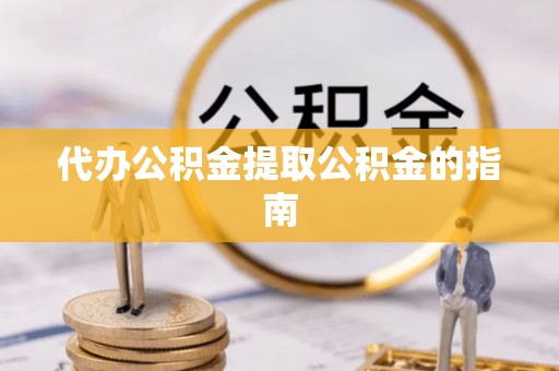 卢龙代办公积金提取公积金的指南
