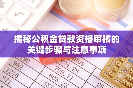 卢龙揭秘公积金贷款资格审核的关键步骤与注意事项