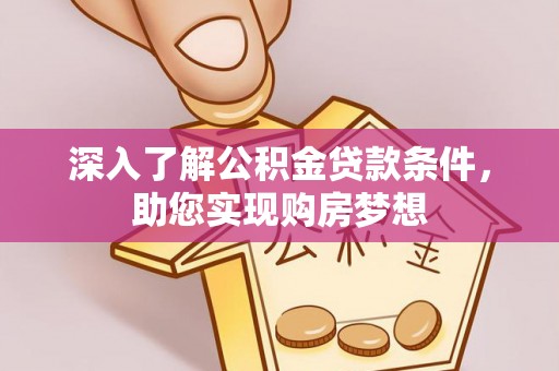 卢龙深入了解公积金贷款条件，助您实现购房梦想