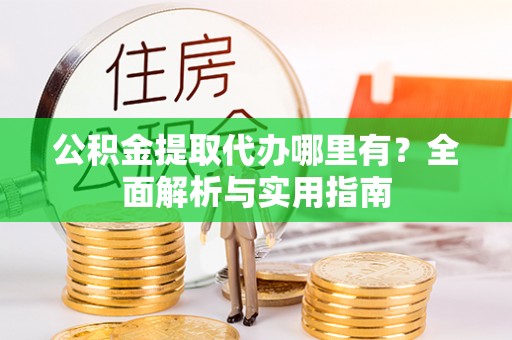 卢龙公积金提取代办哪里有？全面解析与实用指南