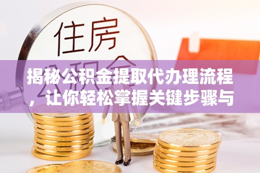 卢龙揭秘公积金提取代办理流程，让你轻松掌握关键步骤与注意事项