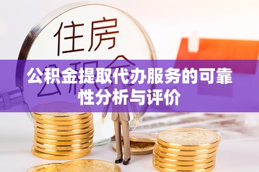 卢龙公积金提取代办服务的可靠性分析与评价