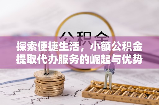 卢龙探索便捷生活，小额公积金提取代办服务的崛起与优势