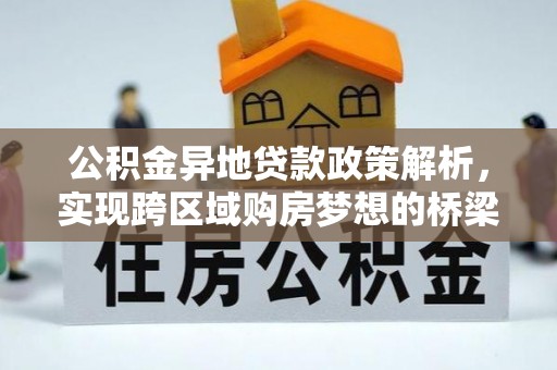 卢龙公积金异地贷款政策解析，实现跨区域购房梦想的桥梁