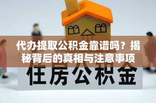 卢龙代办提取公积金靠谱吗？揭秘背后的真相与注意事项