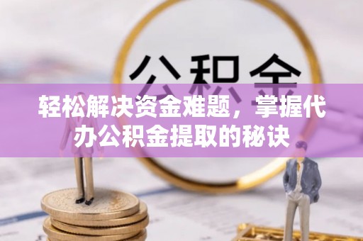 卢龙轻松解决资金难题，掌握代办公积金提取的秘诀