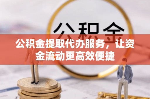 卢龙公积金提取代办服务，让资金流动更高效便捷