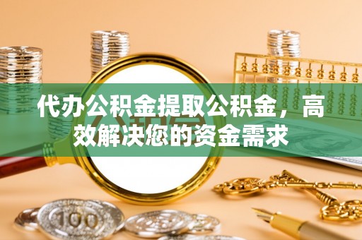 卢龙代办公积金提取公积金，高效解决您的资金需求