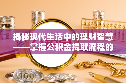 卢龙揭秘现代生活中的理财智慧——掌握公积金提取流程的必备指南
