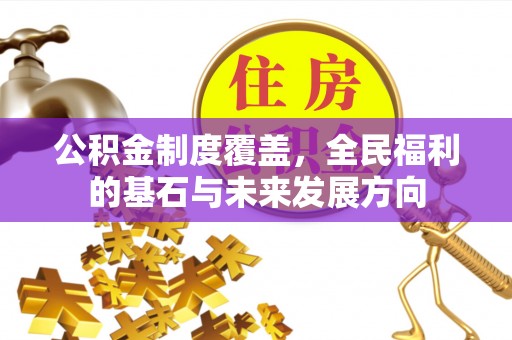 卢龙公积金制度覆盖，全民福利的基石与未来发展方向