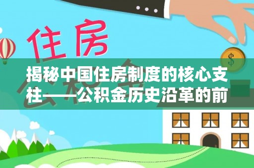 卢龙揭秘中国住房制度的核心支柱——公积金历史沿革的前世今生