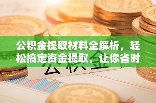 卢龙公积金提取材料全解析，轻松搞定资金提取，让你省时又省心