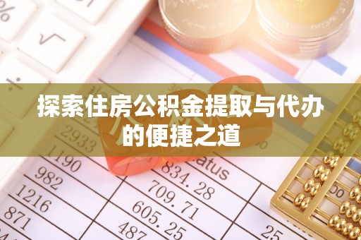 卢龙探索住房公积金提取与代办的便捷之道