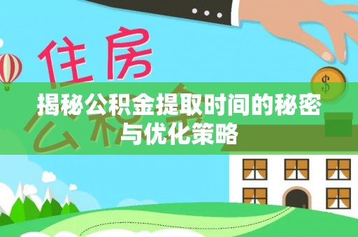 卢龙揭秘公积金提取时间的秘密与优化策略
