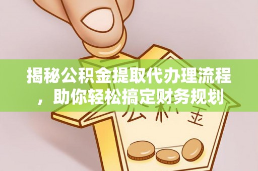 卢龙揭秘公积金提取代办理流程，助你轻松搞定财务规划