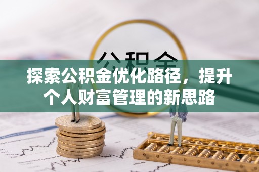 卢龙探索公积金优化路径，提升个人财富管理的新思路