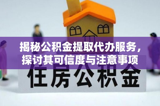 卢龙揭秘公积金提取代办服务，探讨其可信度与注意事项