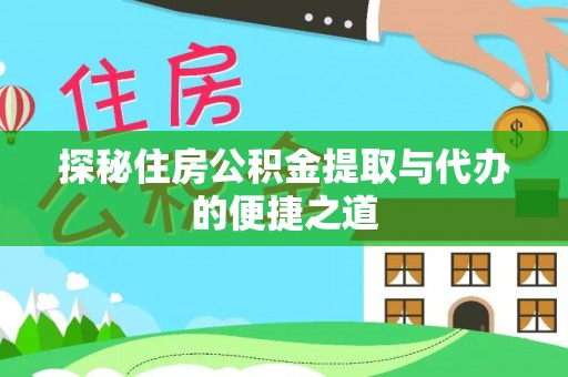 卢龙探秘住房公积金提取与代办的便捷之道