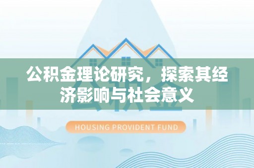 卢龙公积金理论研究，探索其经济影响与社会意义