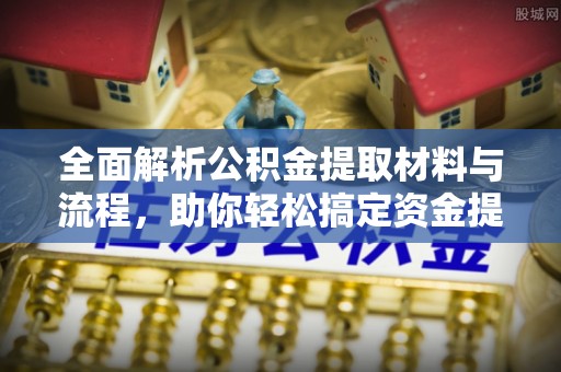卢龙全面解析公积金提取材料与流程，助你轻松搞定资金提取！