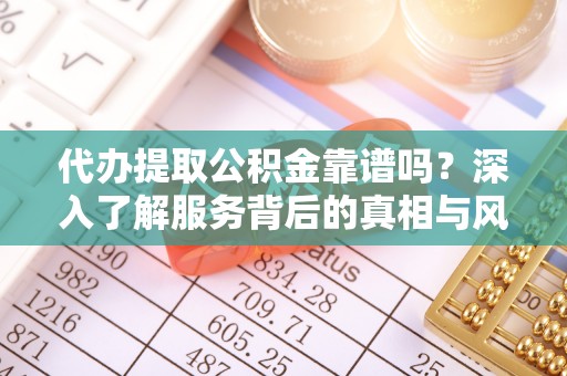卢龙代办提取公积金靠谱吗？深入了解服务背后的真相与风险