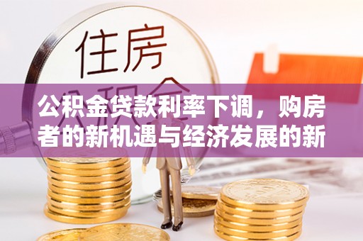 卢龙公积金贷款利率下调，购房者的新机遇与经济发展的新动力
