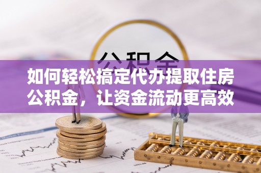 卢龙如何轻松搞定代办提取住房公积金，让资金流动更高效