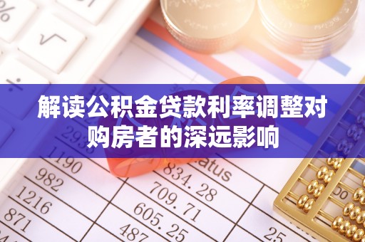 卢龙解读公积金贷款利率调整对购房者的深远影响