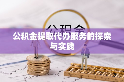 卢龙公积金提取代办服务的探索与实践