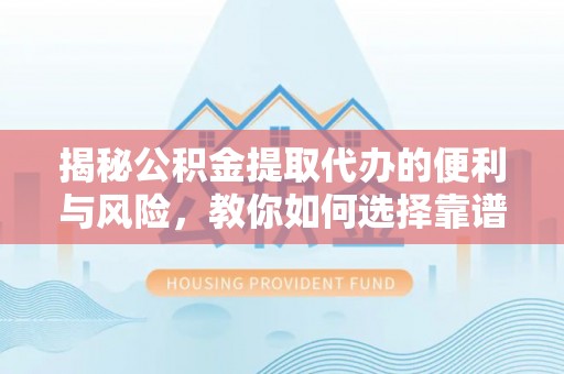 卢龙揭秘公积金提取代办的便利与风险，教你如何选择靠谱服务
