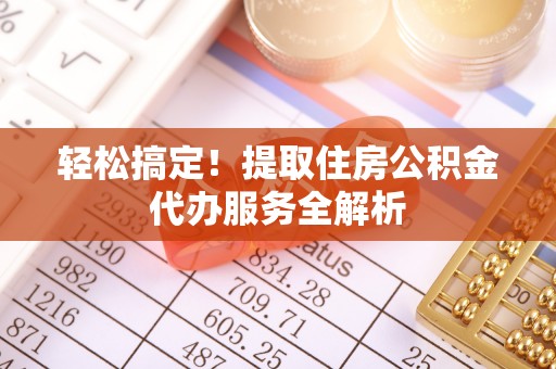 卢龙轻松搞定！提取住房公积金代办服务全解析