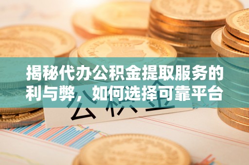 卢龙揭秘代办公积金提取服务的利与弊，如何选择可靠平台？