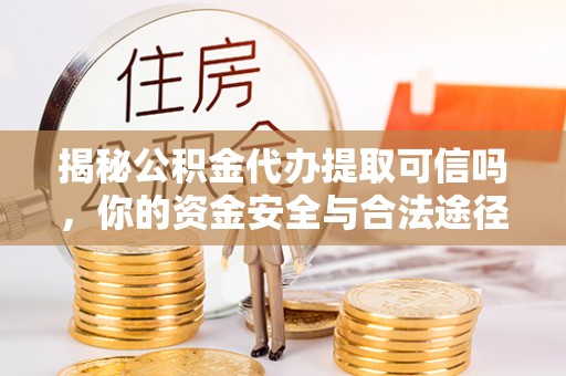 卢龙揭秘公积金代办提取可信吗，你的资金安全与合法途径全解析